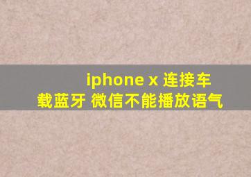 iphone x 连接车载蓝牙 微信不能播放语气